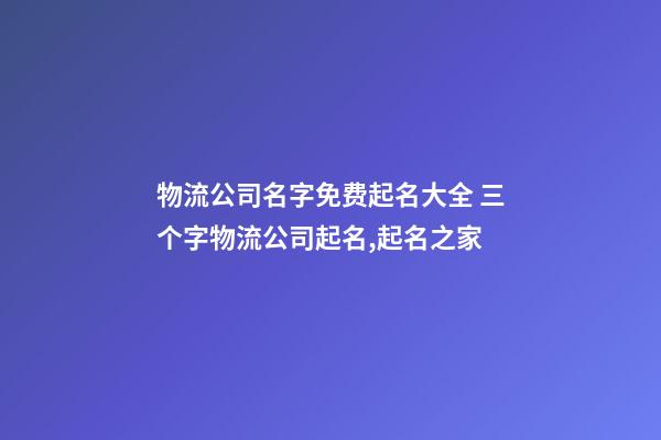 物流公司名字免费起名大全 三个字物流公司起名,起名之家